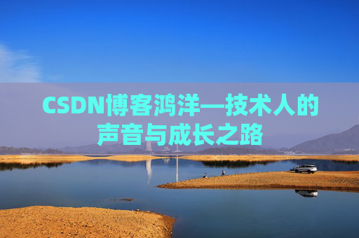 CSDN博客鸿洋—技术人的声音与成长之路